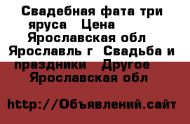 Свадебная фата три яруса › Цена ­ 300 - Ярославская обл., Ярославль г. Свадьба и праздники » Другое   . Ярославская обл.